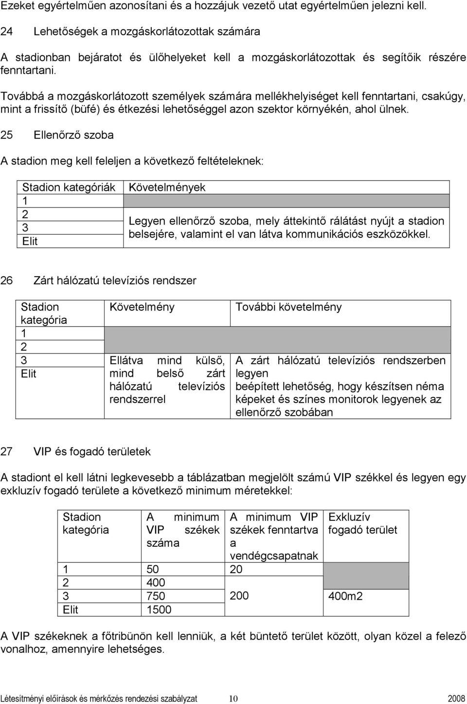 Továá mozgáskorlátozott személyek számár mellékhelyiséget kell fenntrtni, skúgy, mint frissítő (üfé) és étkezési lehetőséggel zon szektor környékén, hol ülnek.