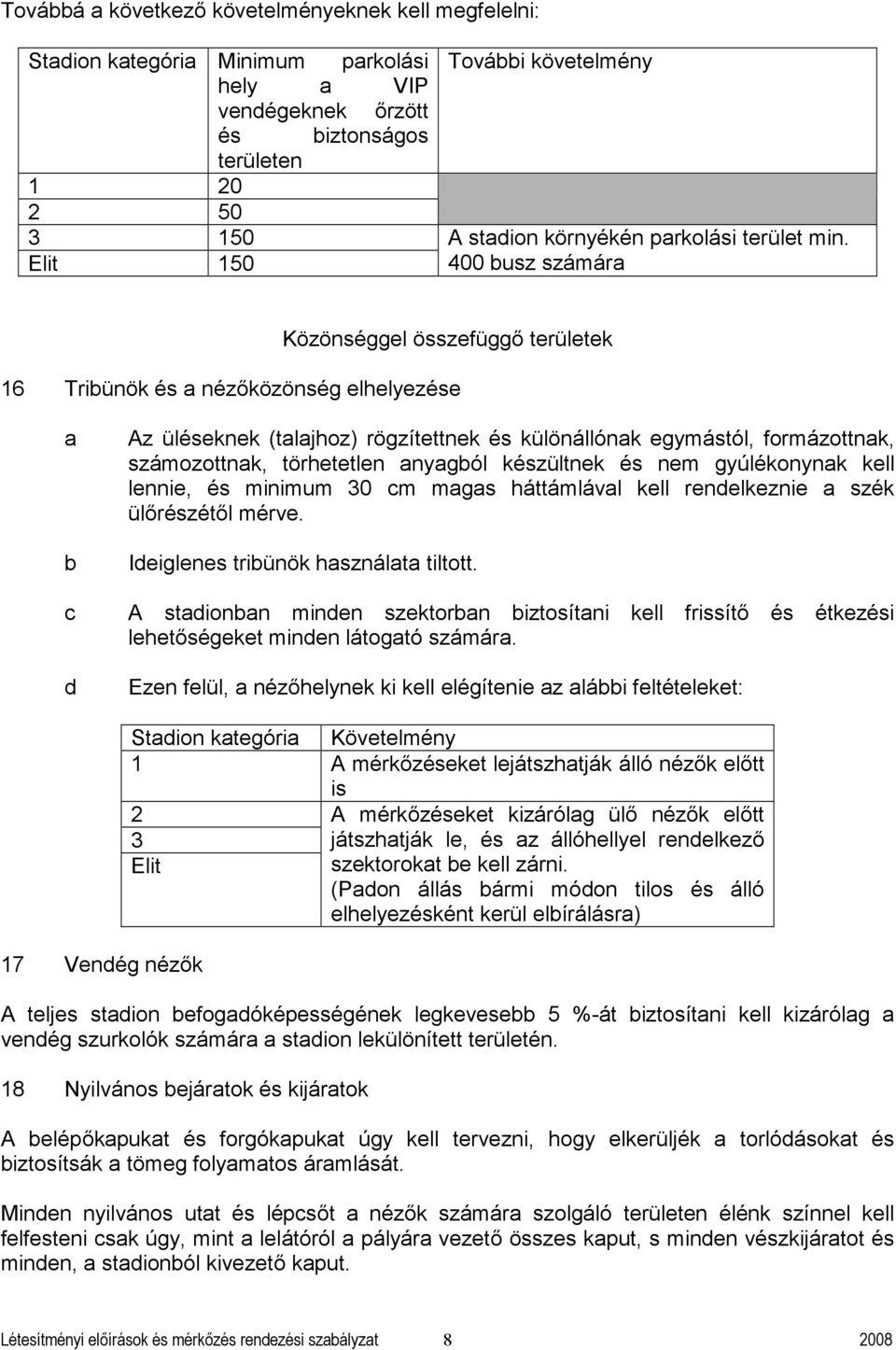 400 usz számár Közönséggel összefüggő területek 16 Triünök és nézőközönség elhelyezése Az üléseknek (tljhoz) rögzítettnek és különállónk egymástól, formázottnk, számozottnk, törhetetlen nygól
