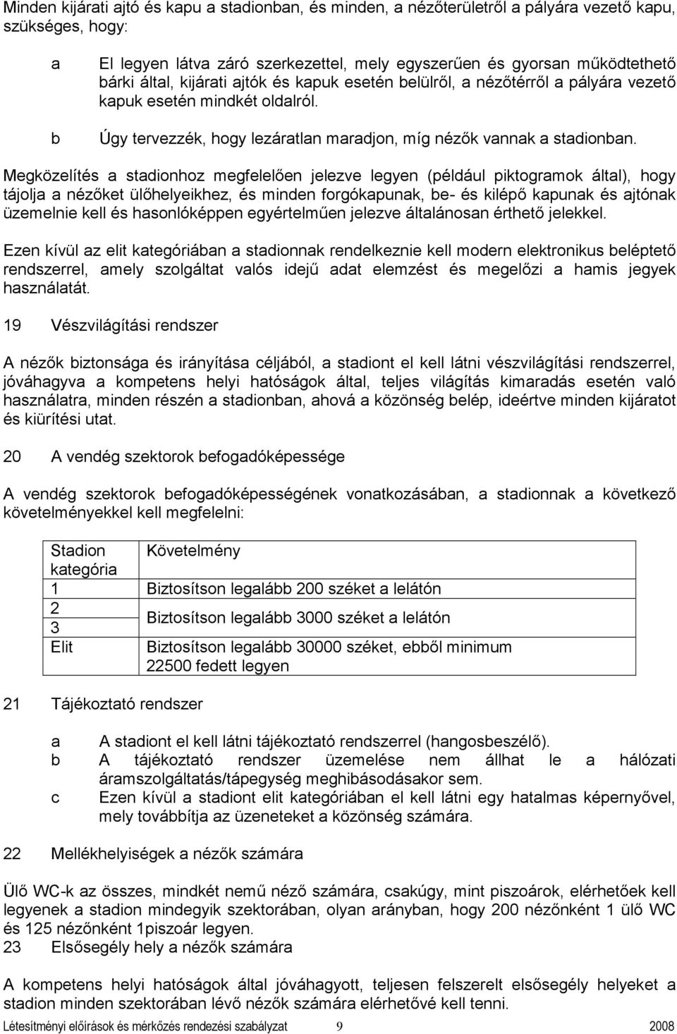 Megközelítés stdionhoz megfelelően jelezve legyen (például piktogrmok áltl), hogy tájolj nézőket ülőhelyeikhez, és minden forgókpunk, e- és kilépő kpunk és jtónk üzemelnie kell és hsonlóképpen