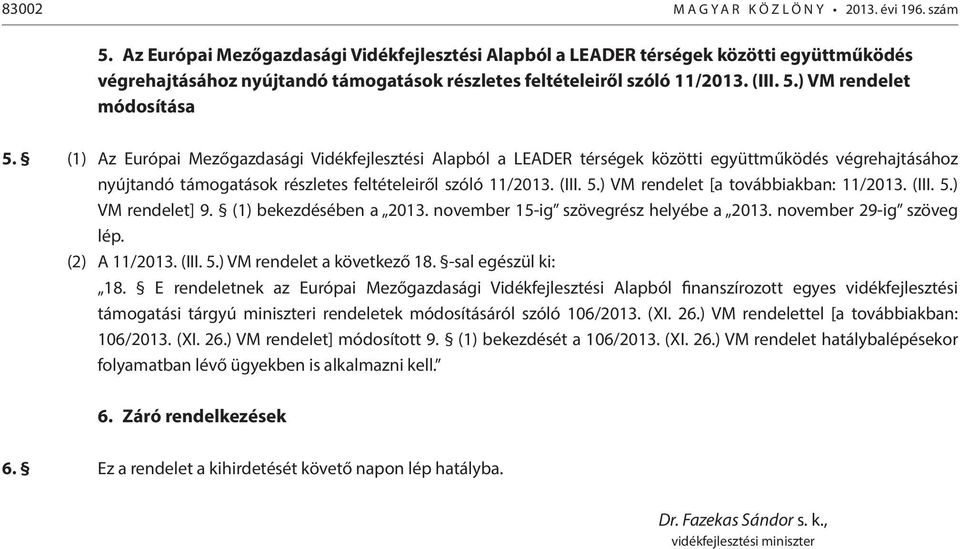 ) VM rendelet módosítása 5. (1) ) VM rendelet [a továbbiakban: 11/2013. (III. 5.) VM rendelet] 9. (1) bekezdésében a 2013. november 15-ig szövegrész helyébe a 2013. november 29-ig szöveg lép.