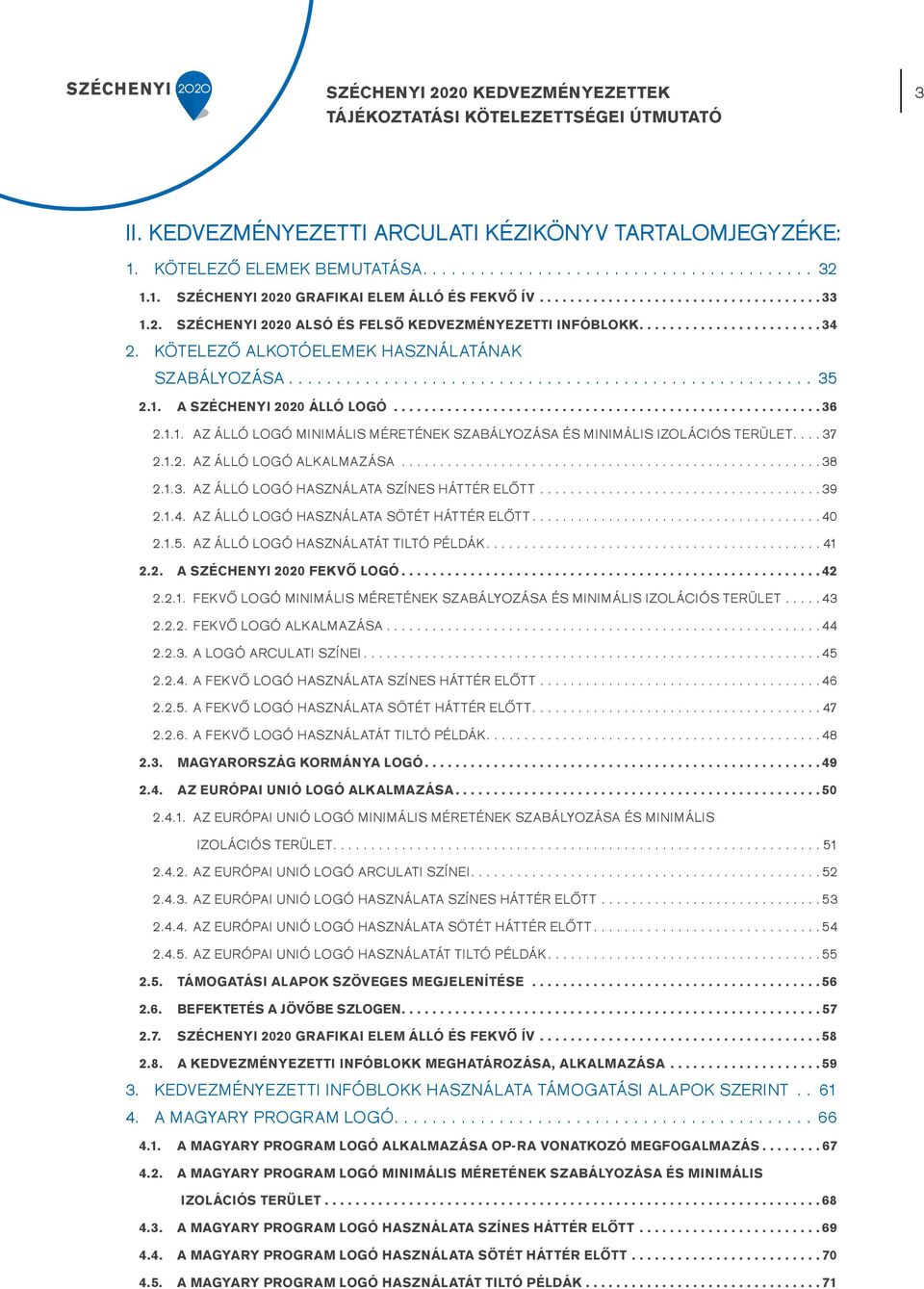 ..37 2.1.2. az álló logó alkalmazása...38 2.1.3. Az álló logó használata színes háttér előtt...39 2.1.4. Az álló logó használata Sötét háttér Előtt...40 2.1.5. Az álló logó HASZNÁLATát tiltó példák.