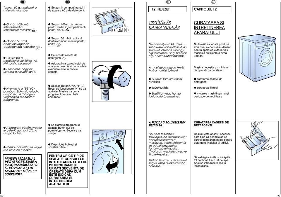 Csukja be a mosószertároló fiókot (A). Nyissa ki a vízcsapot. EllenŒrizze, hogy az ürítœcsœ a helyén vane. Se pun 50 ml din aditivul dorit in compartimentul pentru aditivi.