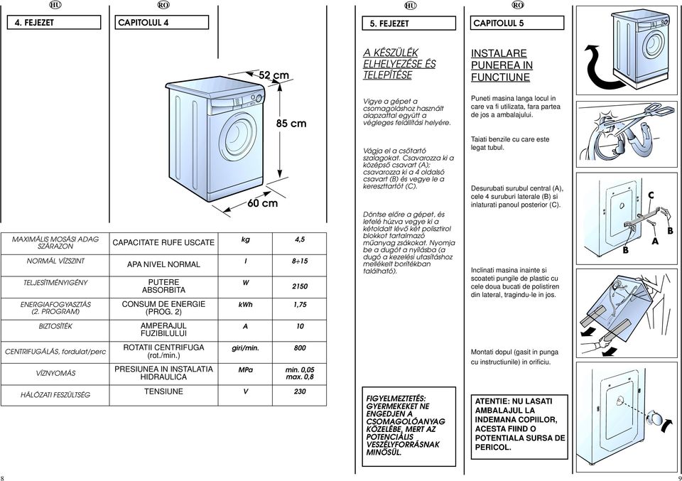 Puneti masina langa locul in care va fi utilizata, fara partea de jos a ambalajului. MAXIMÁLIS MOSÁSI ADAG SZÁRAZON NORMÁL VÍZSZINT TELJESÍTMÉNYIGÉNY ENERGIAFOGYASZTÁS (.