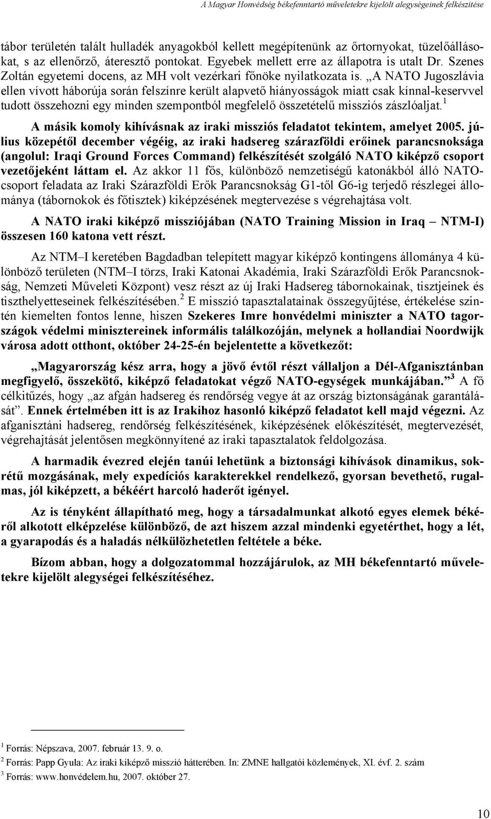 A NATO Jugoszlávia ellen vívott háborúja során felszínre került alapvető hiányosságok miatt csak kínnal-keservvel tudott összehozni egy minden szempontból megfelelő összetételű missziós zászlóaljat.