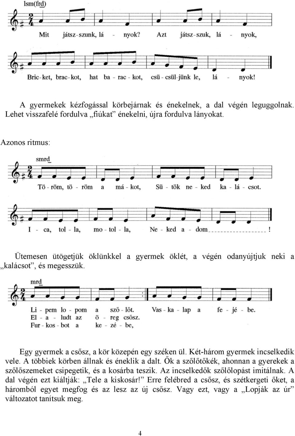 Két-három gyermek incselkedik vele. A többiek körben állnak és éneklik a dalt. Ők a szőlőtőkék, ahonnan a gyerekek a szőlőszemeket csipegetik, és a kosárba teszik.