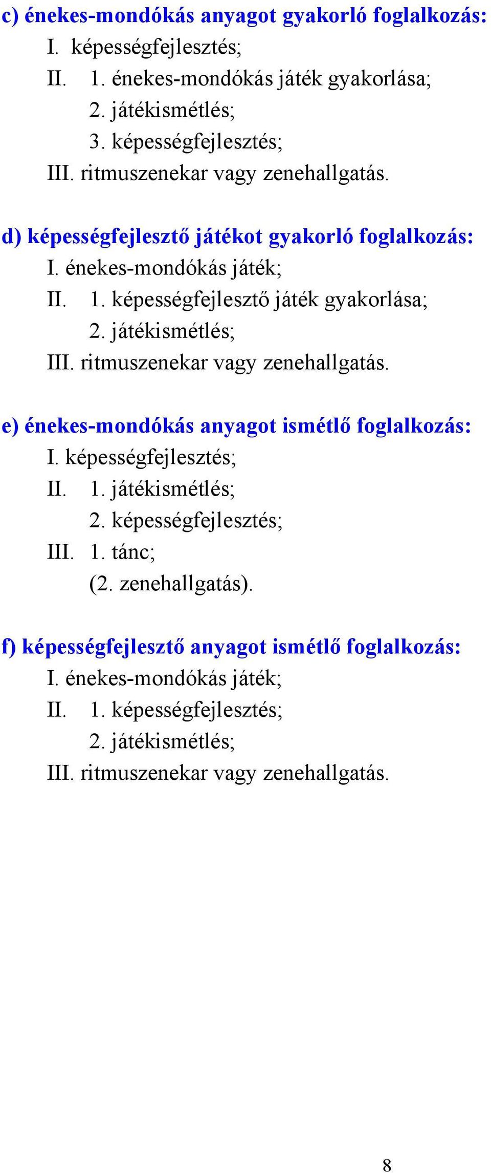 képességfejlesztő játék gyakorlása; III. ritmuszenekar vagy zenehallgatás. e) énekes-mondókás anyagot ismétlő foglalkozás: I. képességfejlesztés; II. 1.