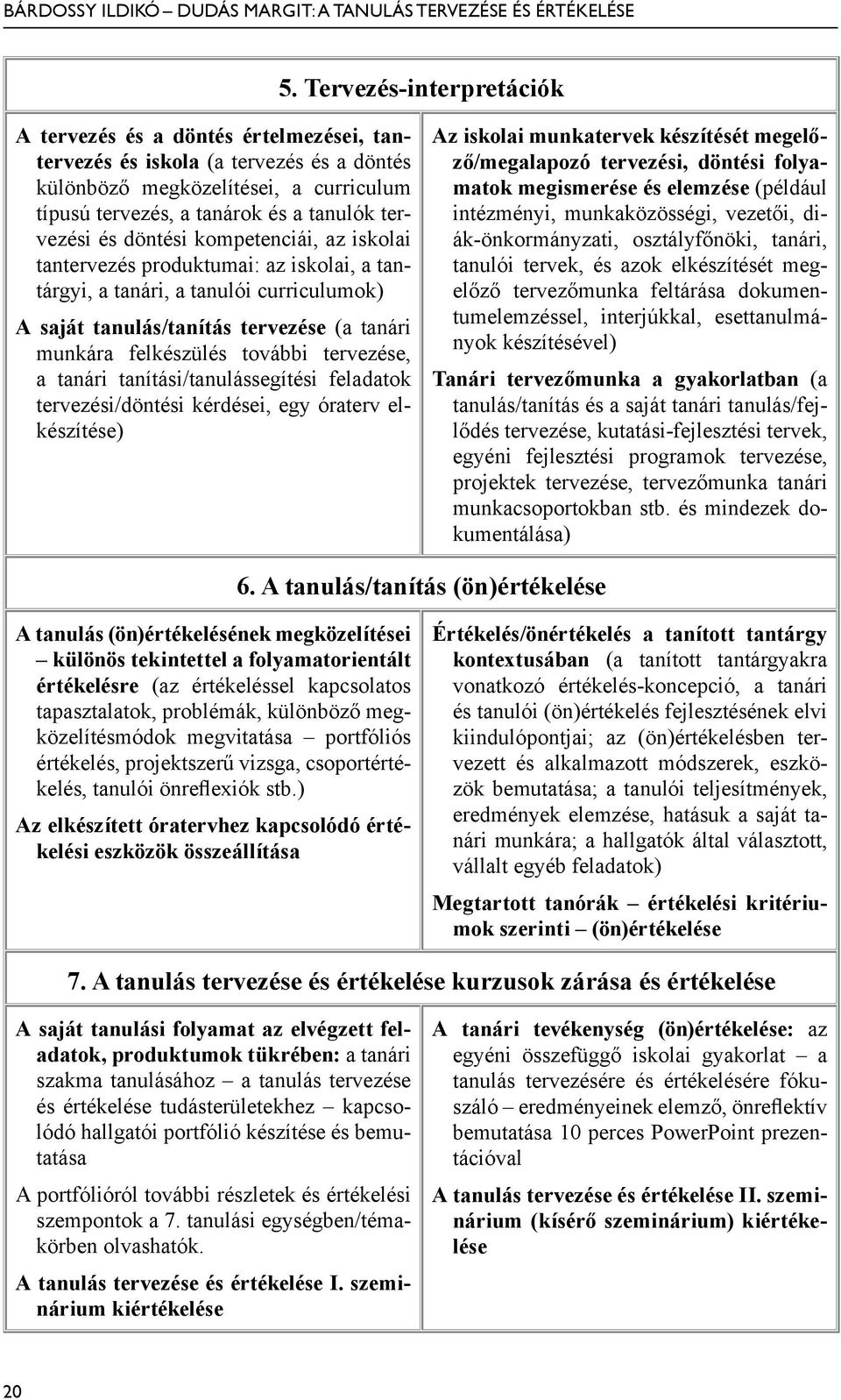 tervezése, a tanári tanítási/tanulássegítési feladatok tervezési/döntési kérdései, egy óraterv elkészítése) Az iskolai munkatervek készítését megelőző/megalapozó tervezési, döntési folyamatok