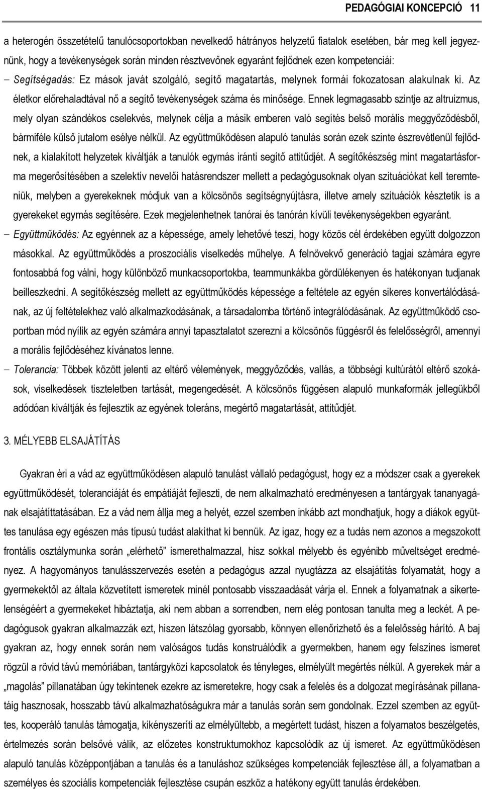 Ennek legmagasabb szintje az altruizmus, mely olyan szándékos cselekvés, melynek célja a másik emberen való segítés belső morális meggyőződésből, bármiféle külső jutalom esélye nélkül.