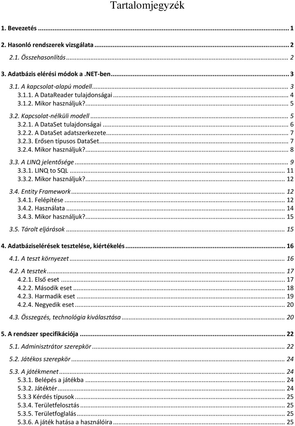 3. A LINQ jelentősége... 9 3.3.1. LINQ to SQL... 11 3.3.2. Mikor használjuk?... 12 3.4. Entity Framework... 12 3.4.1. Felépítése... 12 3.4.2. Használata... 14 3.4.3. Mikor használjuk?... 15 