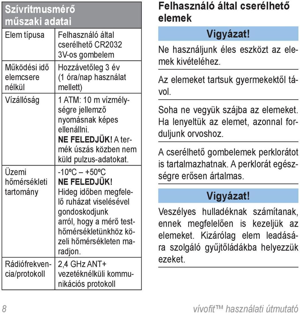 Hideg időben megfelelő ruházat viselésével gondoskodjunk arról, hogy a mérő testhőmérsékletünkhöz közeli hőmérsékleten maradjon.