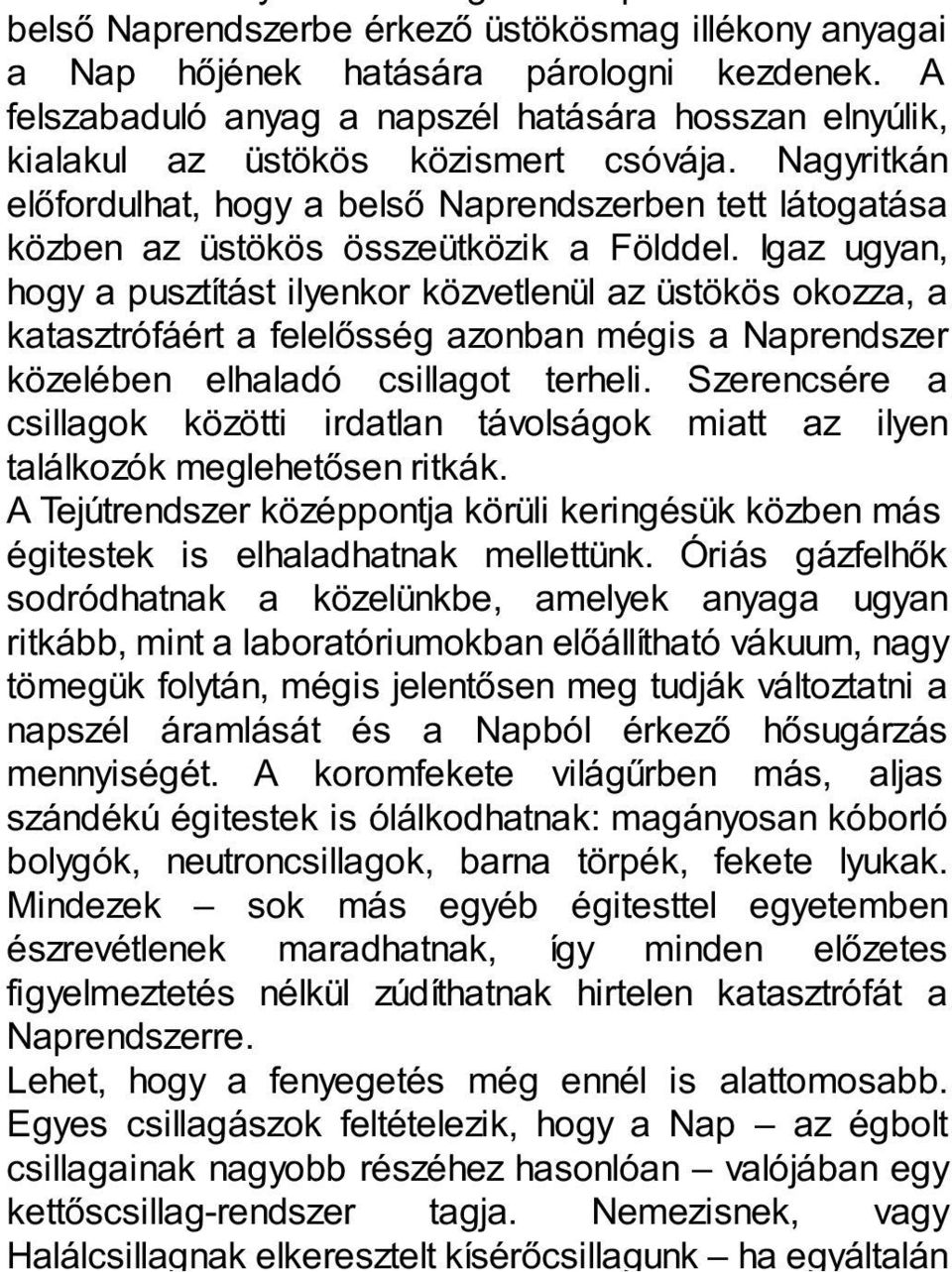 Igaz ugyan, hogy a pusztítást ilyenkor közvetlenül az üstökös okozza, a katasztrófáért a felelősség azonban mégis a Naprendszer közelében elhaladó csillagot terheli.