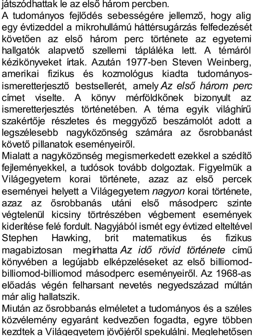 lett. A témáról kézikönyveket írtak. Azután 1977-ben Steven Weinberg, amerikai fizikus és kozmológus kiadta tudományosismeretterjesztő bestsellerét, amely Az első három perc címet viselte.