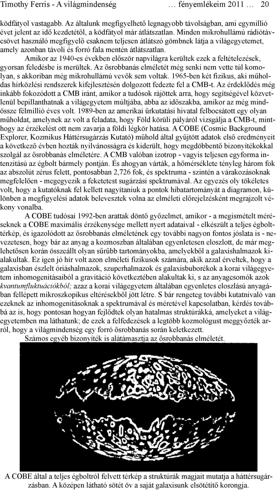 Amikor az 1940-es években először napvilágra kerültek ezek a feltételezések, gyorsan feledésbe is merültek.