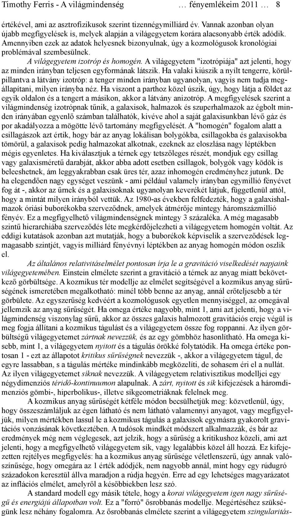 Amennyiben ezek az adatok helyesnek bizonyulnak, úgy a kozmológusok kronológiai problémával szembesülnek. A világegyetem izotróp és homogén.