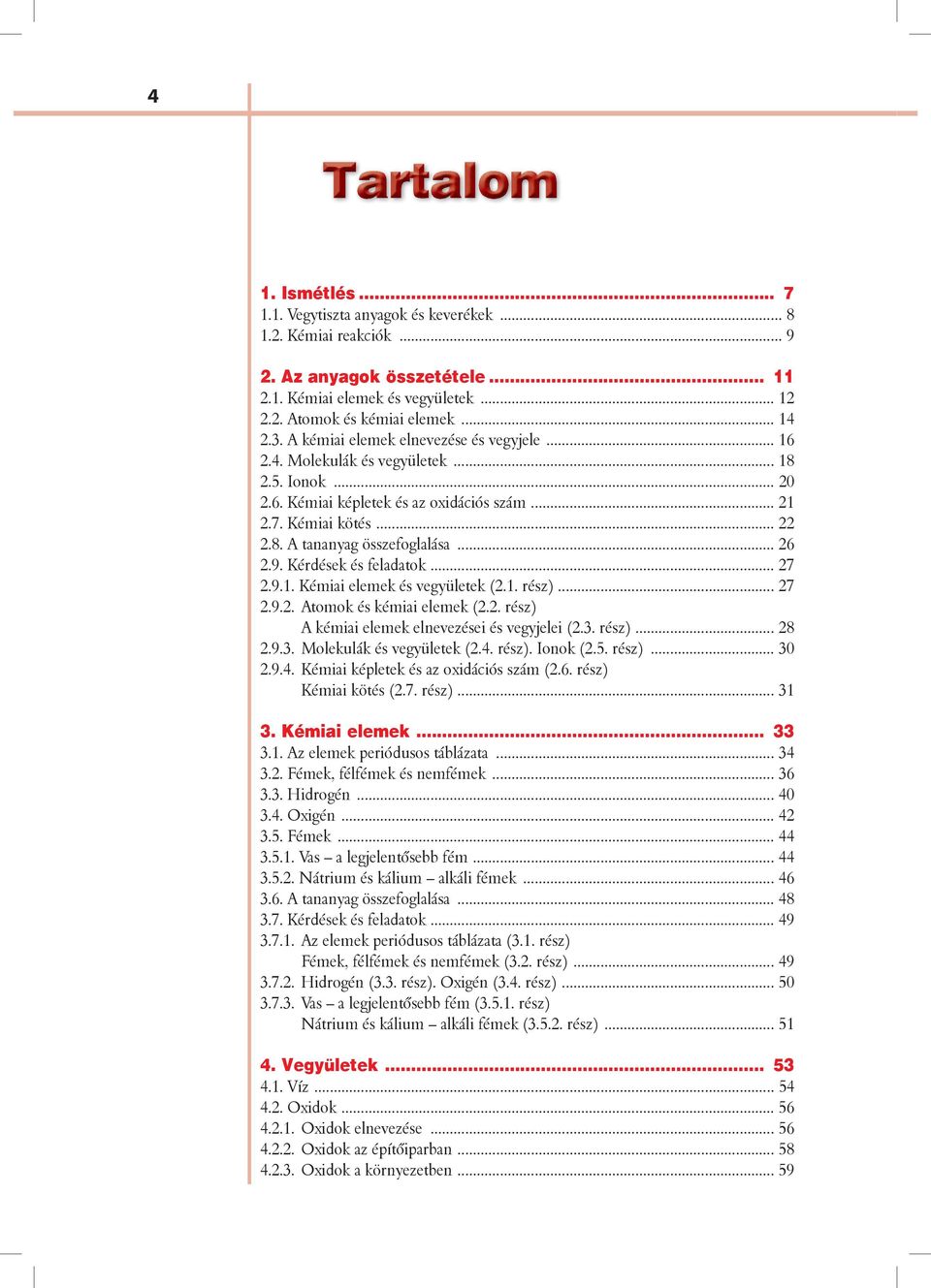 .. 26 2.9. Kérdések és feladatok... 27 2.9.1. Kémiai elemek és vegyületek (2.1. rész)... 27 2.9.2. Atomok és kémiai elemek (2.2. rész) A kémiai elemek elnevezései és vegyjelei (2.3.