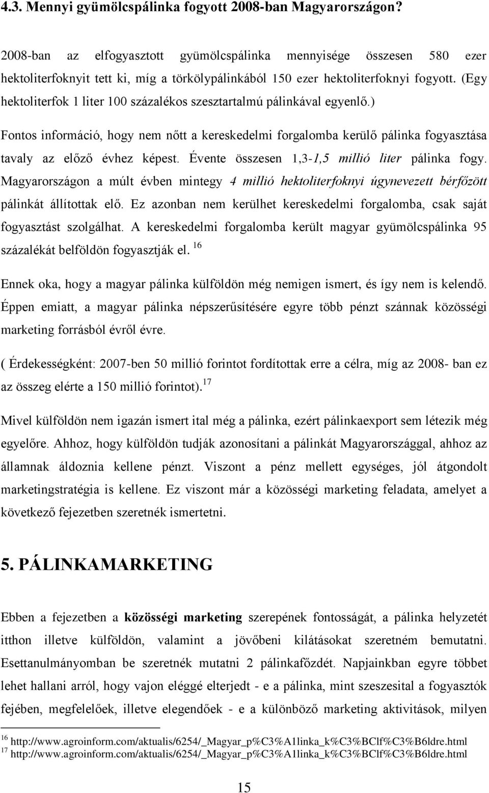 (Egy hektoliterfok 1 liter 100 százalékos szesztartalmú pálinkával egyenlő.) Fontos információ, hogy nem nőtt a kereskedelmi forgalomba kerülő pálinka fogyasztása tavaly az előző évhez képest.