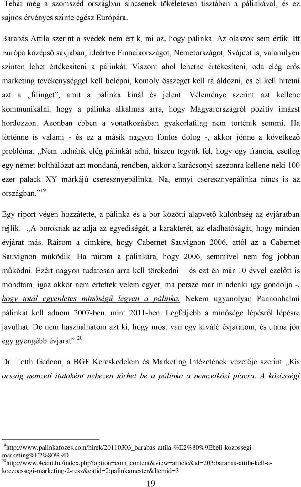 Viszont ahol lehetne értékesíteni, oda elég erős marketing tevékenységgel kell belépni, komoly összeget kell rá áldozni, és el kell hitetni azt a fílinget, amit a pálinka kínál és jelent.