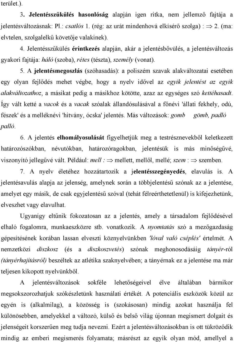 A jelentésmegoszlás (szóhasadás): a poliszém szavak alakváltozatai esetében egy olyan fejlődés mehet végbe, hogy a nyelv idővel az egyik jelentést az egyik alakváltozathoz, a másikat pedig a másikhoz