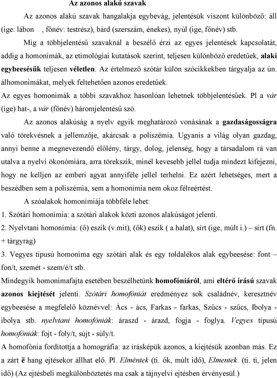 Az értelmező szótár külön szócikkekben tárgyalja az ún. álhomonimákat, melyek feltehetően azonos eredetűek. Az egyes homonimák a többi szavakhoz hasonlóan lehetnek többjelentésűek.