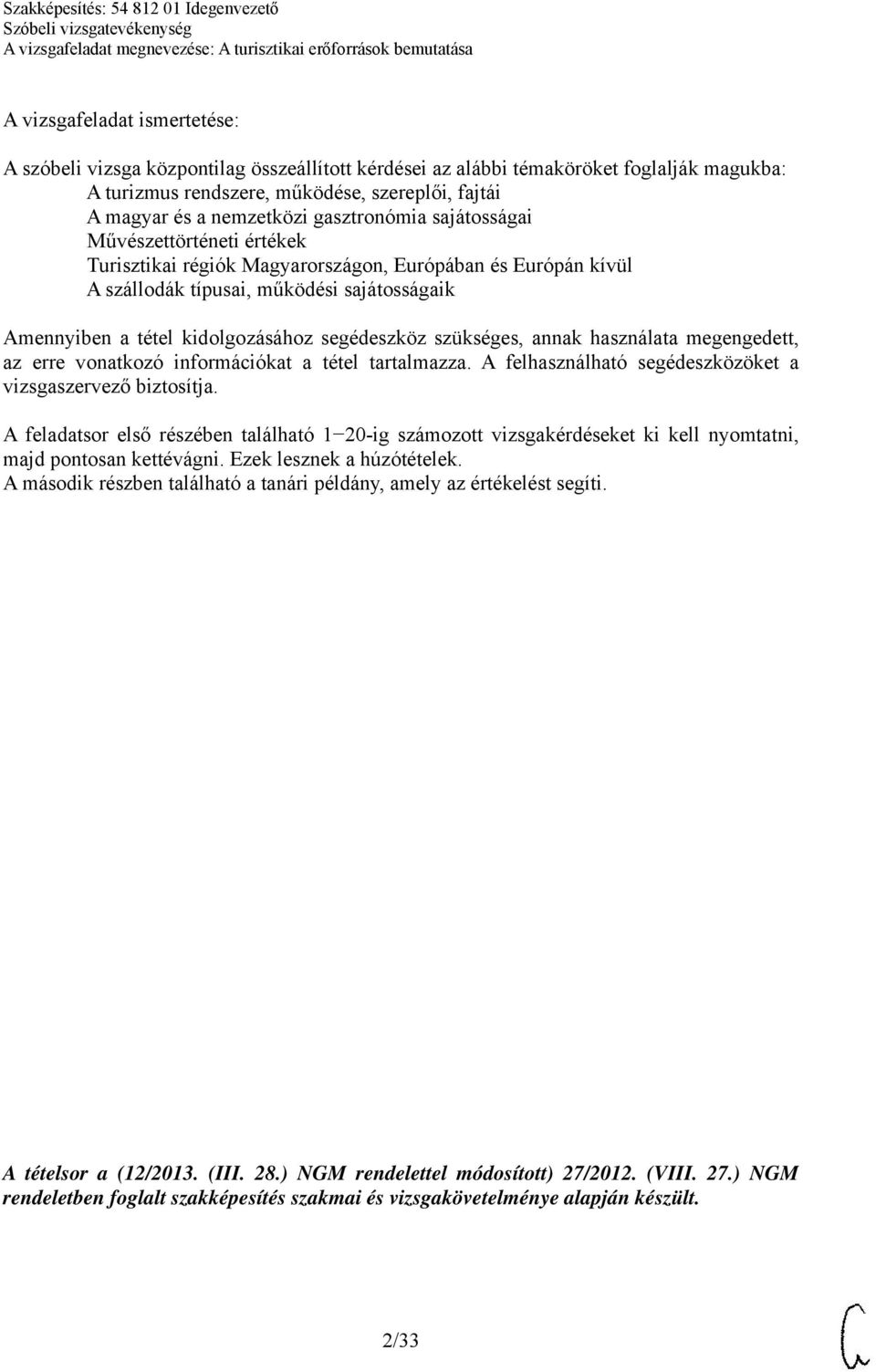 segédeszköz szükséges, annak használata megengedett, az erre vonatkozó információkat a tétel tartalmazza. A felhasználható segédeszközöket a vizsgaszervező biztosítja.