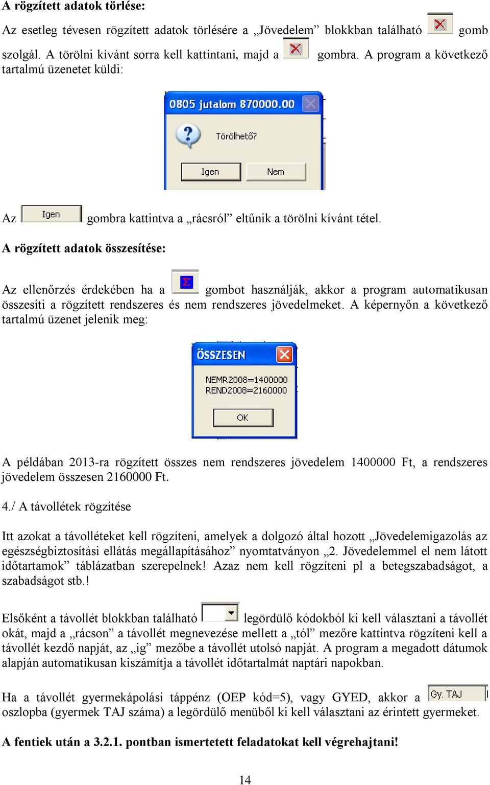 A rögzített adatok összesítése: Az ellenőrzés érdekében ha a gombot használják, akkor a program automatikusan összesíti a rögzített rendszeres és nem rendszeres jövedelmeket.