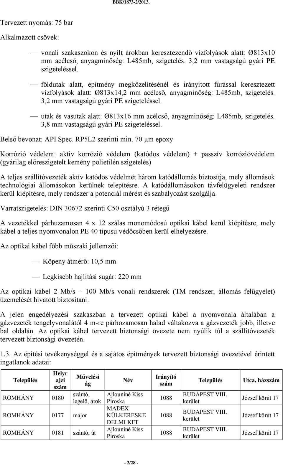 3,2 mm vastagságú gyári PE szigeteléssel. utak és vasutak alatt: Ø813x16 mm acélcső, anyagminőség: L85mb, szigetelés. 3,8 mm vastagságú gyári PE szigeteléssel. Belső bevonat: API Spec.