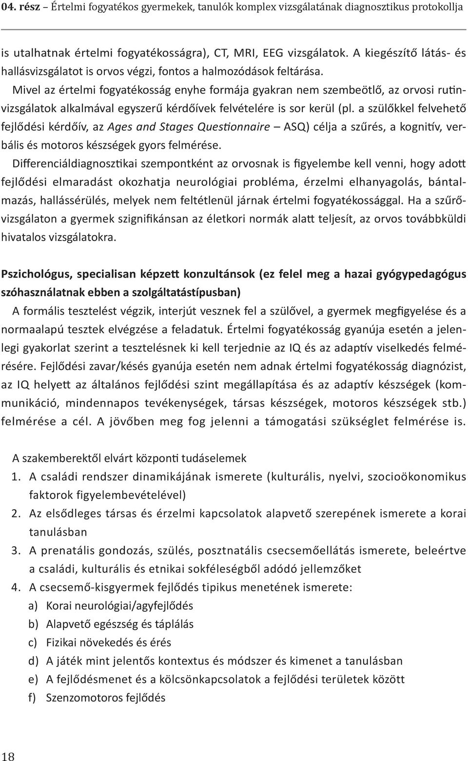 Mivel az értelmi fogyatékosság enyhe formája gyakran nem szembeötlő, az orvosi rutinvizsgálatok alkalmával egyszerű kérdőívek felvételére is sor kerül (pl.