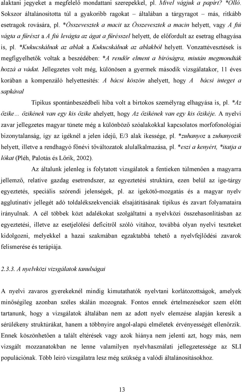 *Kukucskálnak az ablak a Kukucskálnak az ablakból helyett. Vonzattévesztések is megfigyelhetők voltak a beszédében: *A rendőr elment a bíróságra, miután megmondták hozzá a vádat.