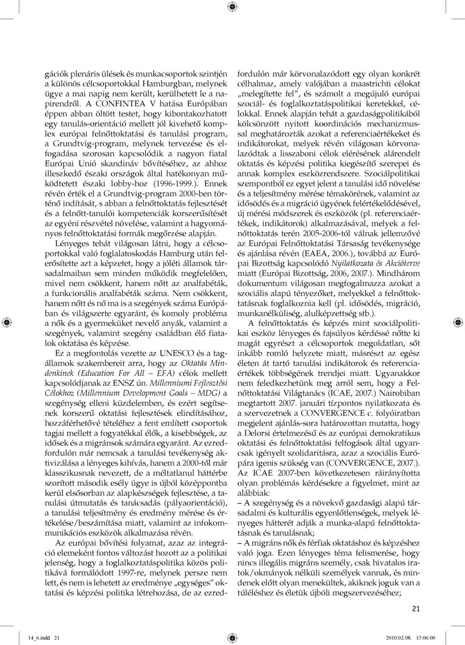 melynek tervezése és elfogadása szorosan kapcsolódik a nagyon fiatal Európai Unió skandináv bővítéséhez, az ahhoz illeszkedő északi országok által hatékonyan működtetett északi lobby-hoz (1996-1999.).