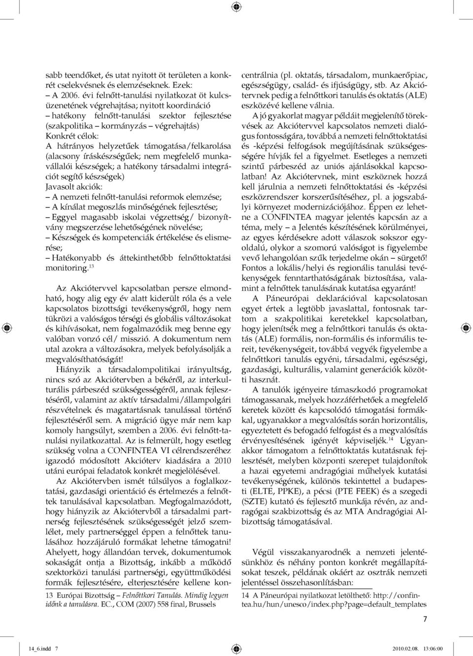 helyzetűek támogatása/felkarolása (alacsony íráskészségűek; nem megfelelő munkavállalói készségek; a hatékony társadalmi integrációt segítő készségek) Javasolt akciók: A nemzeti felnőtt-tanulási