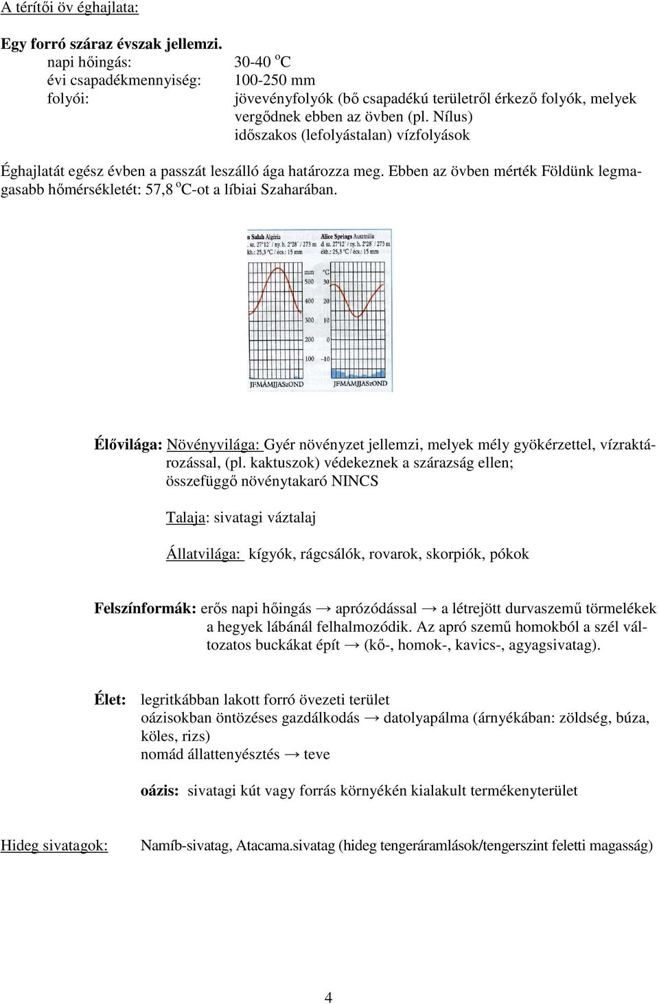 Nílus) időszakos (lefolyástalan) vízfolyások Éghajlatát egész évben a passzát leszálló ága határozza meg. Ebben az övben mérték Földünk legmagasabb hőmérsékletét: 57,8 o C-ot a líbiai Szaharában.