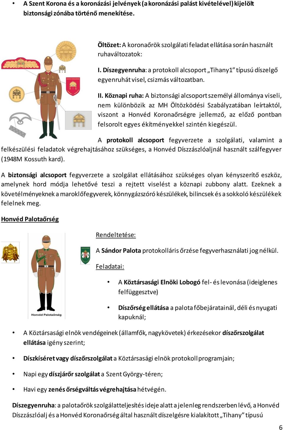 Köznapi ruha: A biztonsági alcsoport személyi állománya viseli, nem különbözik az MH Öltözködési Szabályzatában leírtaktól, viszont a Honvéd Koronaőrségre jellemző, az előző pontban felsorolt egyes