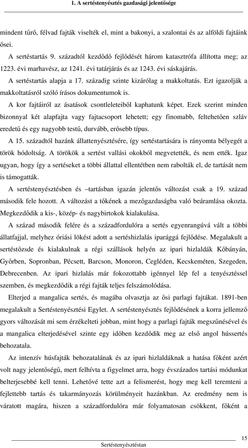 századig szinte kizárólag a makkoltatás. Ezt igazolják a makkoltatásról szóló írásos dokumentumok is. A kor fajtáiról az ásatások csontleleteiből kaphatunk képet.