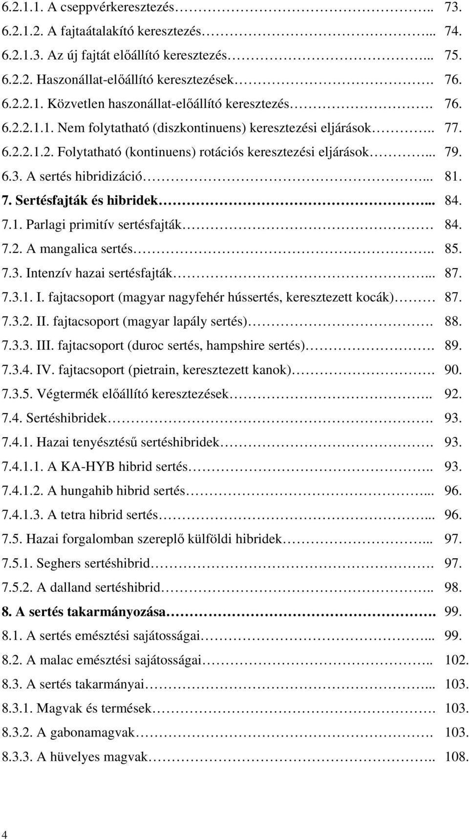 .. 84. 7.1. Parlagi primitív sertésfajták 84. 7.2. A mangalica sertés.. 85. 7.3. Intenzív hazai sertésfajták... 87. 7.3.1. I. fajtacsoport (magyar nagyfehér hússertés, keresztezett kocák) 87. 7.3.2. II.