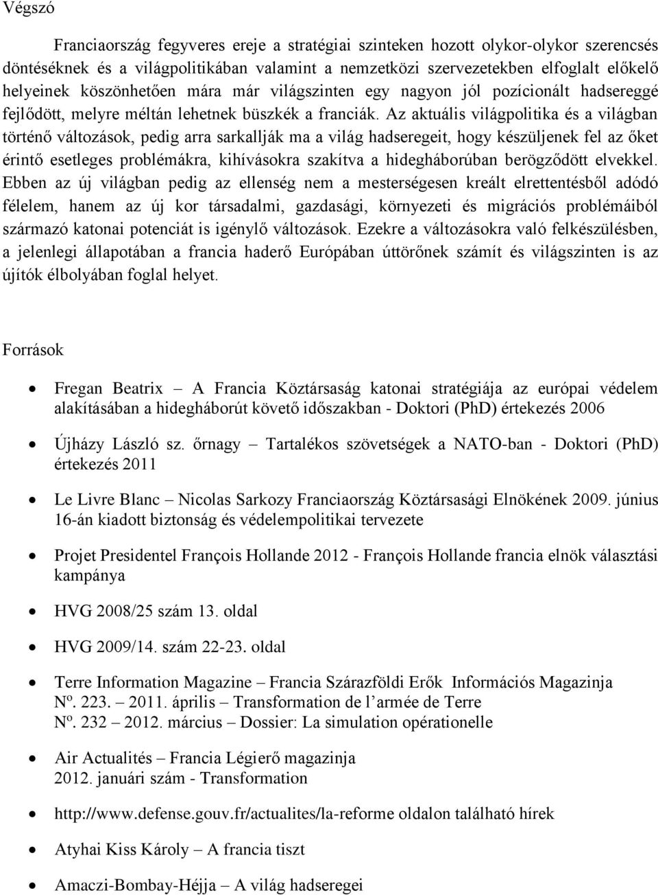 Az aktuális világpolitika és a világban történő változások, pedig arra sarkallják ma a világ hadseregeit, hogy készüljenek fel az őket érintő esetleges problémákra, kihívásokra szakítva a