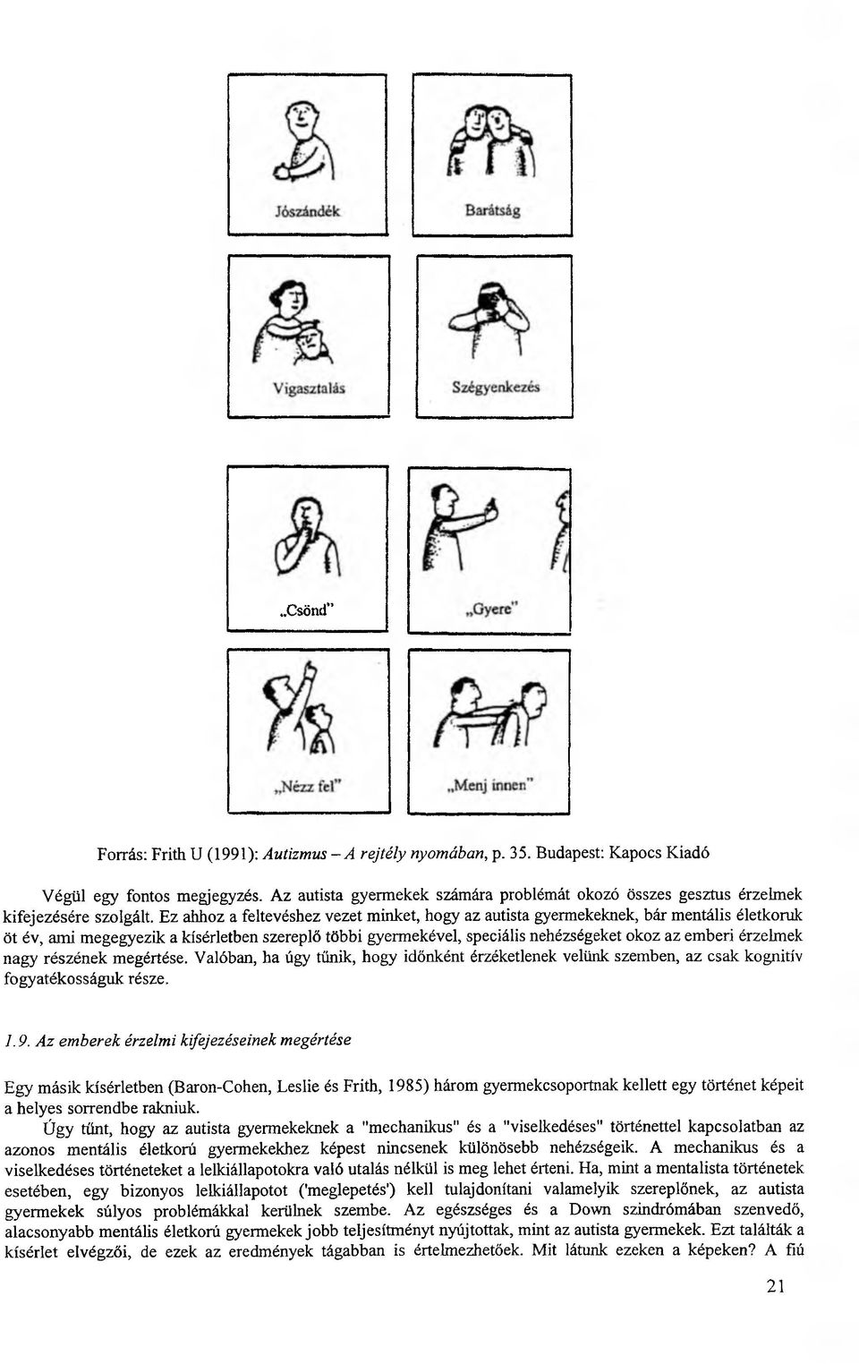 Ez ahhoz a feltevéshez vezet minket, hogy az autista gyermekeknek, bár mentális életkoruk öt év, ami megegyezik a kísérletben szereplő többi gyermekével, speciális nehézségeket okoz az emberi