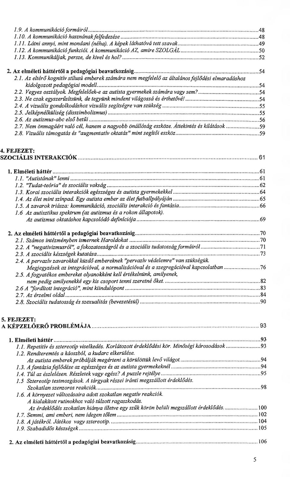 ..54 2.2. Vegyes osztályok Megfelelőek-e az autista gyermekek számára vagy sem?... 54 2.3. Ne csak egyszerűsítsünk, de tegyünk mindent világossá és érthetővé!...54 2.4. A vizuális gondolkodáshoz vizuális segítségre van szükség.