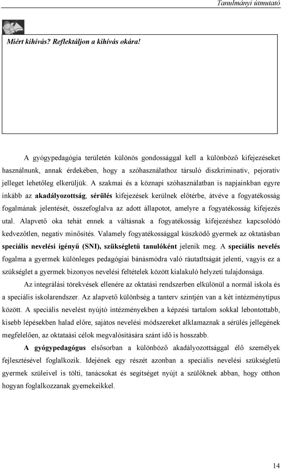 A szakmai és a köznapi szóhasználatban is napjainkban egyre inkább az akadályozottság, sérülés kifejezések kerülnek előtérbe, átvéve a fogyatékosság fogalmának jelentését, összefoglalva az adott