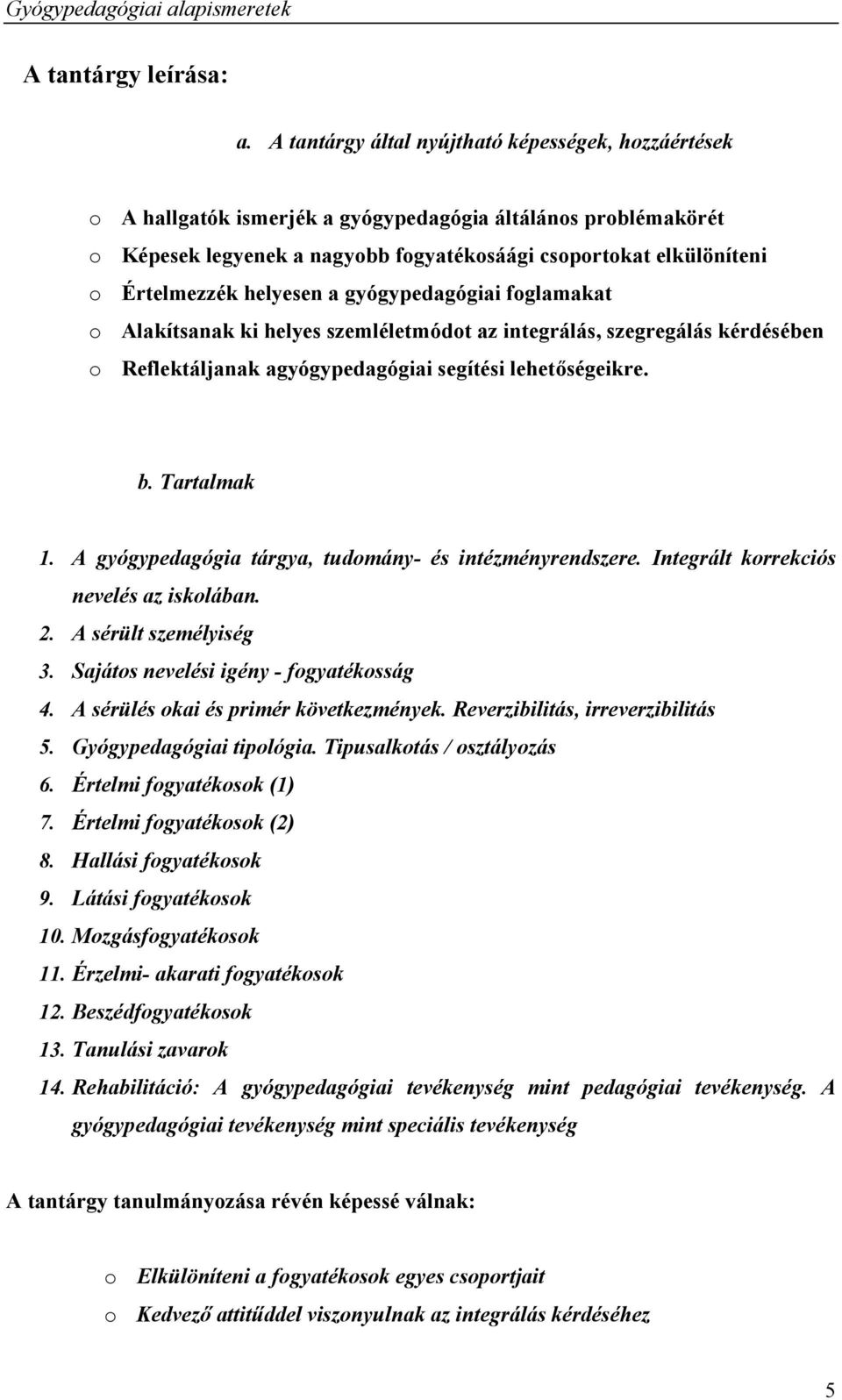 helyesen a gyógypedagógiai foglamakat o Alakítsanak ki helyes szemléletmódot az integrálás, szegregálás kérdésében o Reflektáljanak agyógypedagógiai segítési lehetőségeikre. b. Tartalmak 1.