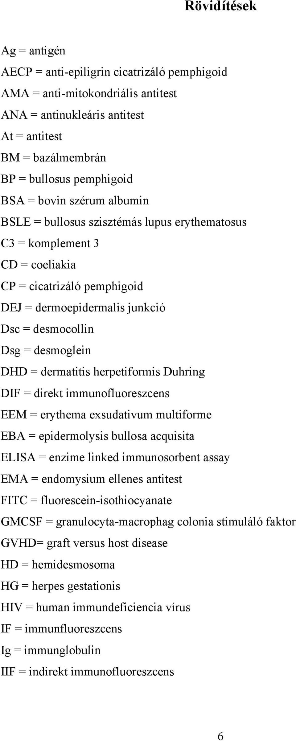 = dermatitis herpetiformis Duhring DIF = direkt immunofluoreszcens EEM = erythema exsudativum multiforme EBA = epidermolysis bullosa acquisita ELISA = enzime linked immunosorbent assay EMA =