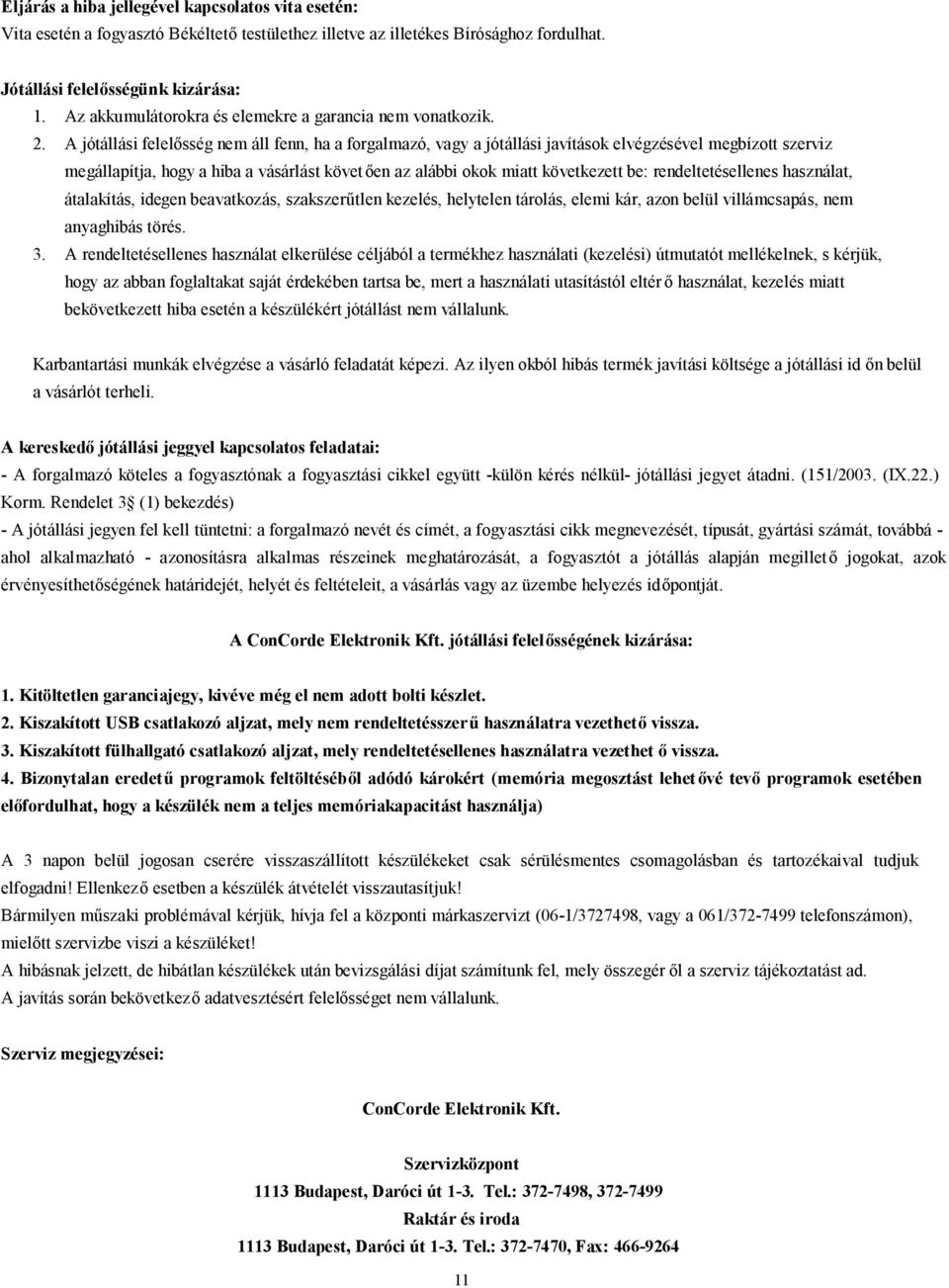 A jótállási felelősség nem áll fenn, ha a forgalmazó, vagy a jótállási javítások elvégzésével megbízott szerviz megállapítja, hogy a hiba a vásárlást követ ően az alábbi okok miatt következett be: