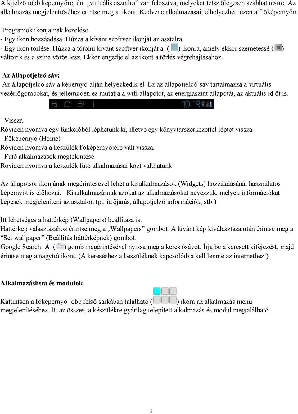 - Egy ikon törlése: Húzza a törölni kívánt szoftver ikonját a ( ) ikonra, amely ekkor szemetessé ( ) változik és a színe vörös lesz. Ekkor engedje el az ikont a törlés végrehajtásához.