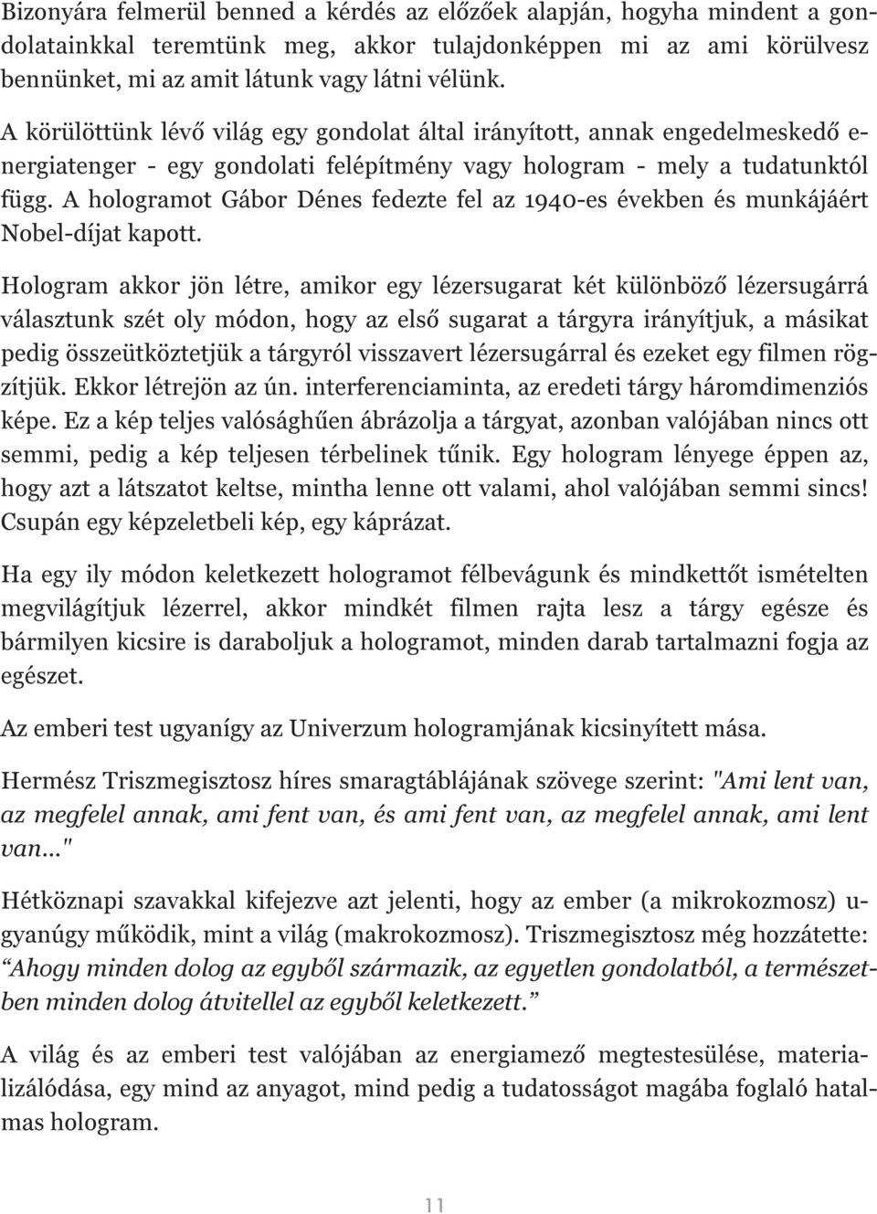 A hologramot Gábor Dénes fedezte fel az 1940-es években és munkájáért Nobel-díjat kapott.