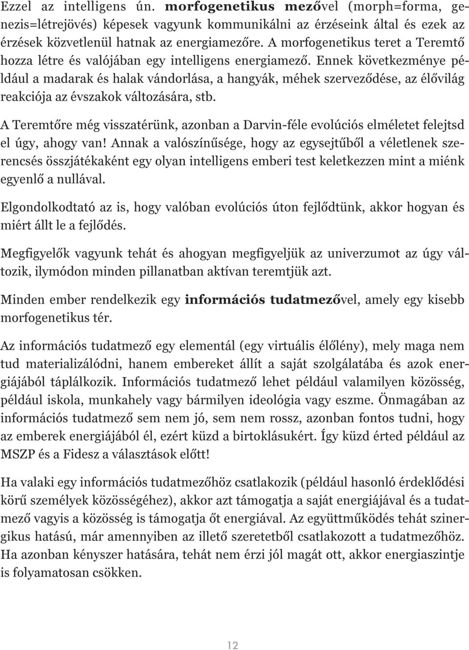 Ennek következménye például a madarak és halak vándorlása, a hangyák, méhek szerveződése, az élővilág reakciója az évszakok változására, stb.