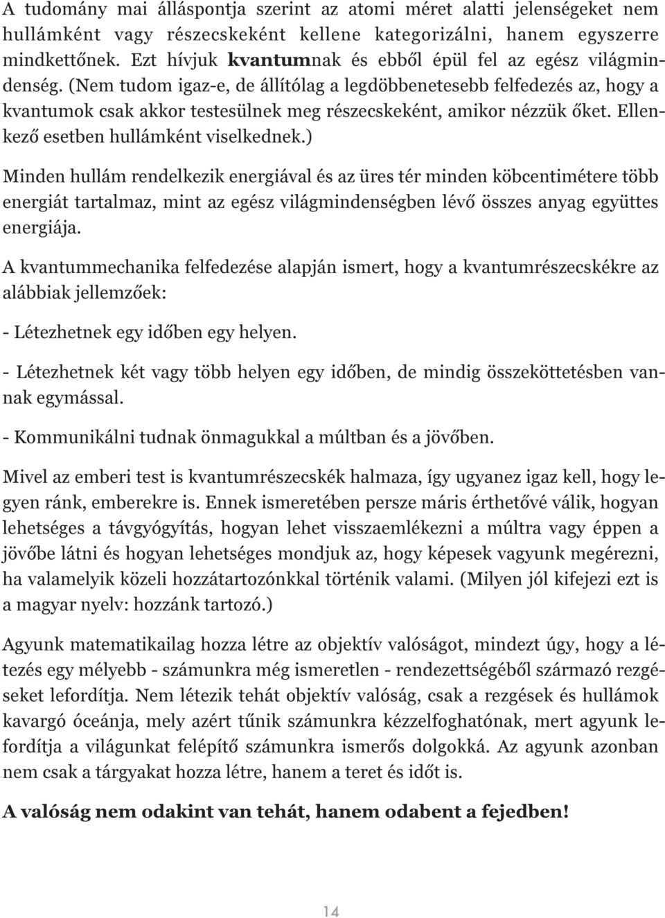 (Nem tudom igaz-e, de állítólag a legdöbbenetesebb felfedezés az, hogy a kvantumok csak akkor testesülnek meg részecskeként, amikor nézzük őket. Ellenkező esetben hullámként viselkednek.