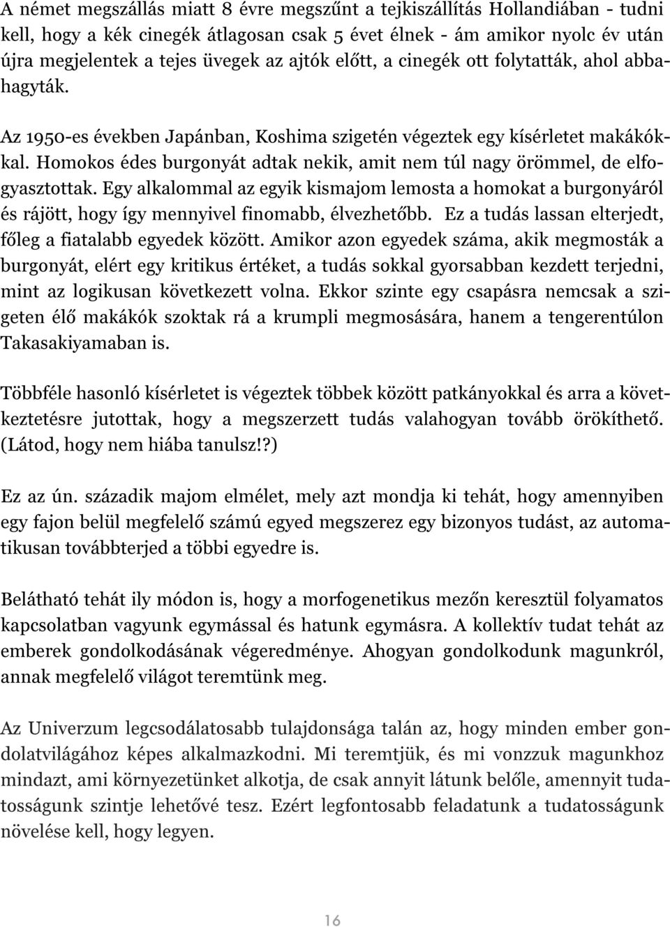 Homokos édes burgonyát adtak nekik, amit nem túl nagy örömmel, de elfogyasztottak. Egy alkalommal az egyik kismajom lemosta a homokat a burgonyáról és rájött, hogy így mennyivel finomabb, élvezhetőbb.