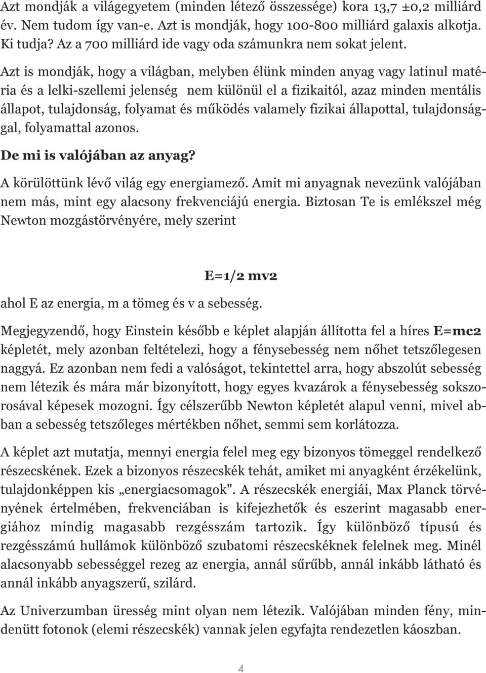 Azt is mondják, hogy a világban, melyben élünk minden anyag vagy latinul matéria és a lelki-szellemi jelenség nem különül el a fizikaitól, azaz minden mentális állapot, tulajdonság, folyamat és