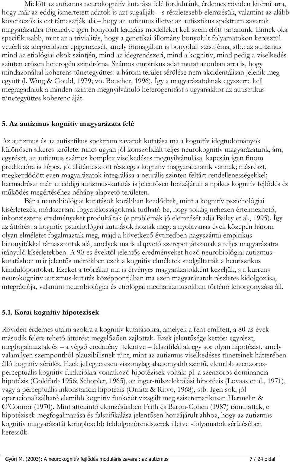 Ennek oka specifikusabb, mint az a trivialitás, hogy a genetikai állomány bonyolult folyamatokon keresztül vezérli az idegrendszer epigenezisét, amely önmagában is bonyolult szisztéma, stb.