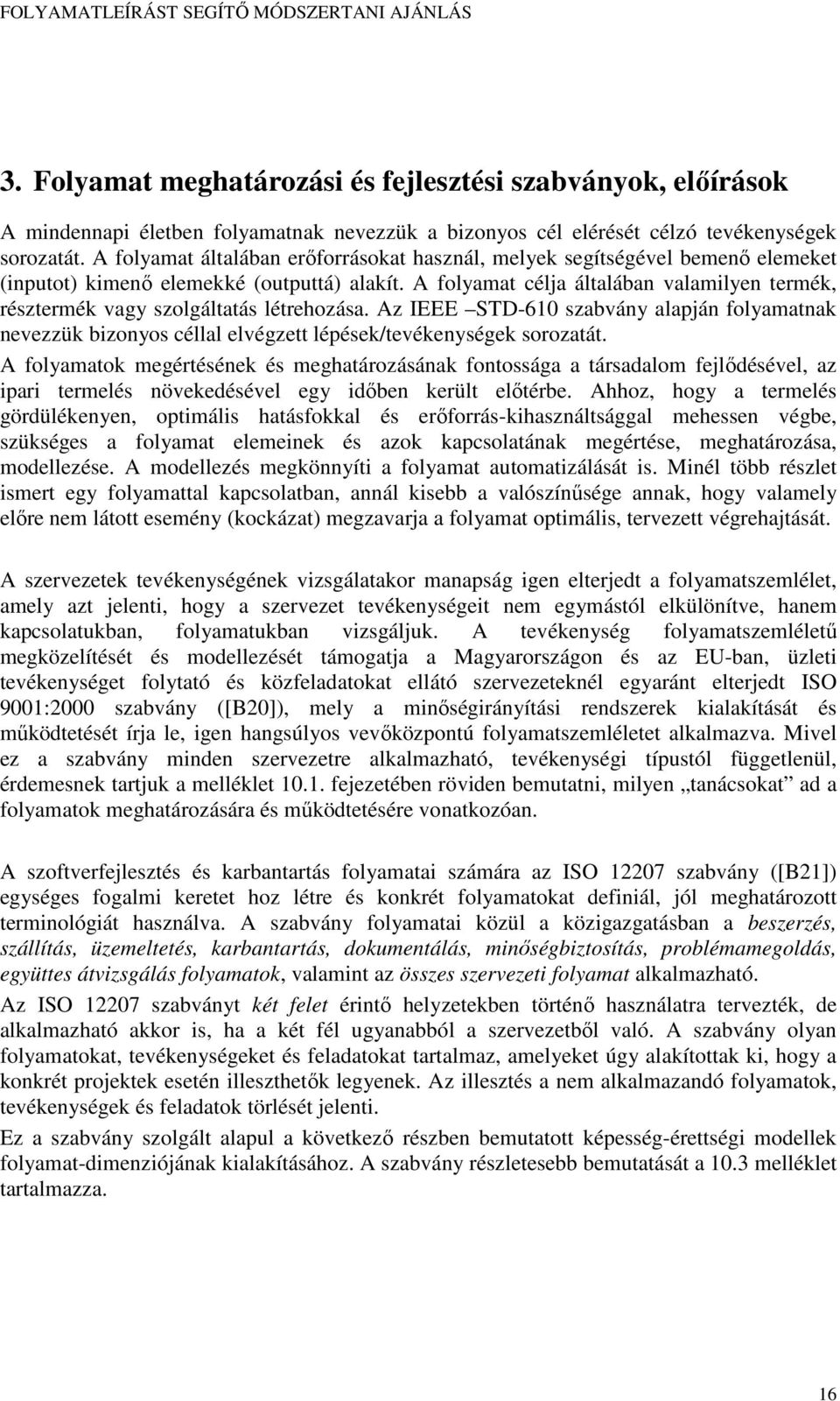 A folyamat célja általában valamilyen termék, résztermék vagy szolgáltatás létrehozása. Az IEEE STD-610 szabvány alapján folyamatnak nevezzük bizonyos céllal elvégzett lépések/tevékenységek sorozatát.