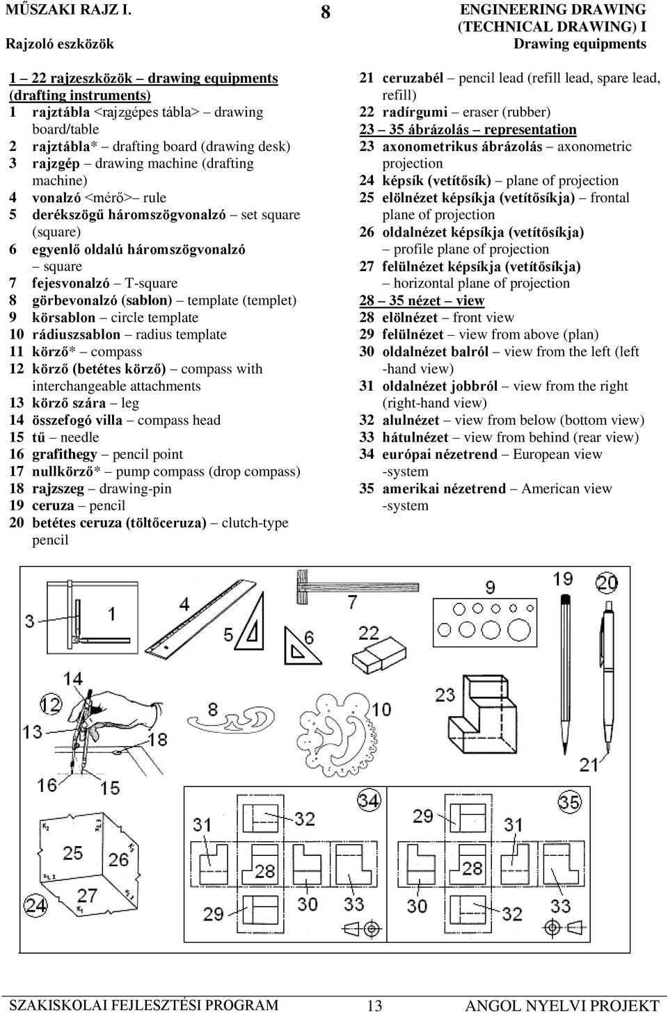 (drafting machine) 4 vonalzó <mérő> rule 5 derékszögű háromszögvonalzó set square (square) 6 egyenlő oldalú háromszögvonalzó square 7 fejesvonalzó T-square 8 görbevonalzó (sablon) template (templet)